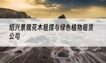 绍兴景观花木租摆与绿色植物租赁公司