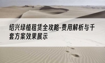 绍兴绿植租赁全攻略-费用解析与千套方案效果展示