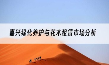 嘉兴绿化养护与花木租赁市场分析