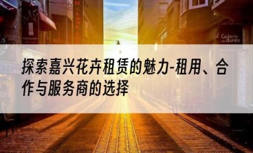 探索嘉兴花卉租赁的魅力-租用、合作与服务商的选择
