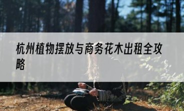 杭州植物摆放与商务花木出租全攻略