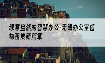绿意盎然的智慧办公-无锡办公室植物租赁新篇章