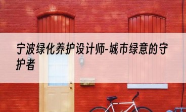 宁波绿化养护设计师-城市绿意的守护者