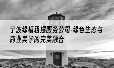 宁波绿植租摆服务公司-绿色生态与商业美学的完美融合