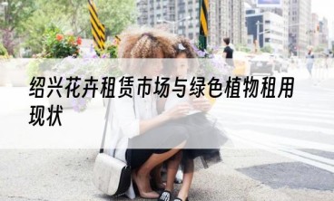 绍兴花卉租赁市场与绿色植物租用现状