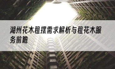 湖州花木租摆需求解析与租花木服务前瞻