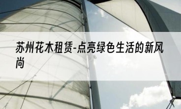 苏州花木租赁-点亮绿色生活的新风尚