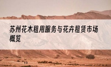 苏州花木租用服务与花卉租赁市场概览