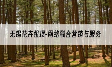 无锡花卉租摆-网络融合营销与服务