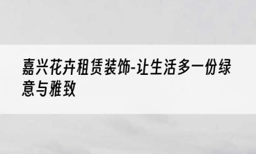 嘉兴花卉租赁装饰-让生活多一份绿意与雅致