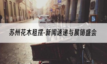 苏州花木租摆-新闻速递与展销盛会
