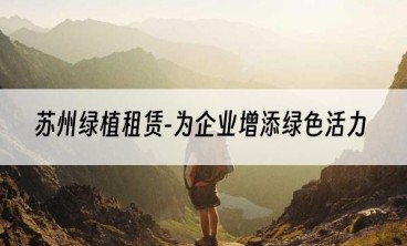 苏州绿植租赁-为企业增添绿色活力