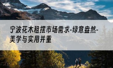 宁波花木租摆市场需求-绿意盎然-美学与实用并重