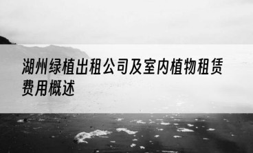 湖州绿植出租公司及室内植物租赁费用概述