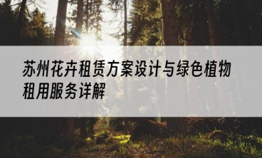 苏州花卉租赁方案设计与绿色植物租用服务详解