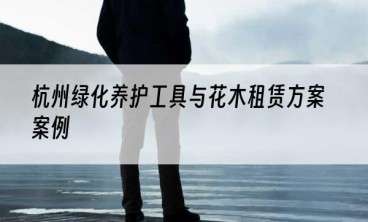杭州绿化养护工具与花木租赁方案案例
