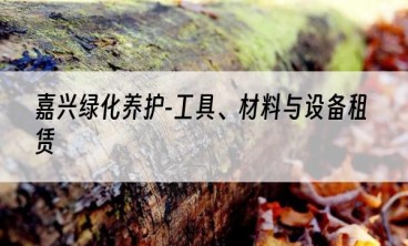 嘉兴绿化养护-工具、材料与设备租赁
