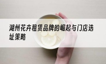 湖州花卉租赁品牌的崛起与门店选址策略