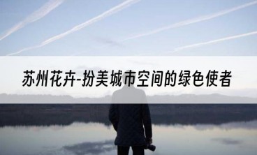 苏州花卉-扮美城市空间的绿色使者