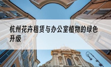 杭州花卉租赁与办公室植物的绿色升级