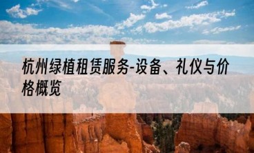 杭州绿植租赁服务-设备、礼仪与价格概览
