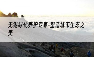 无锡绿化养护专家-塑造城市生态之美