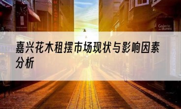 嘉兴花木租摆市场现状与影响因素分析