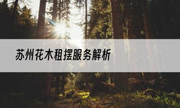 苏州花木租摆服务解析