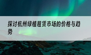 探讨杭州绿植租赁市场的价格与趋势