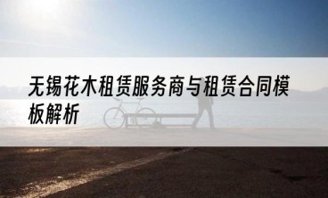 无锡花木租赁服务商与租赁合同模板解析