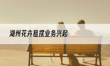 湖州花卉租摆业务兴起