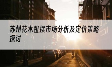 苏州花木租摆市场分析及定价策略探讨