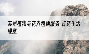 苏州植物与花卉租摆服务-打造生活绿意