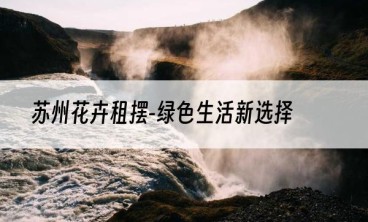 苏州花卉租摆-绿色生活新选择