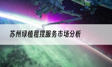 苏州绿植租摆服务市场分析