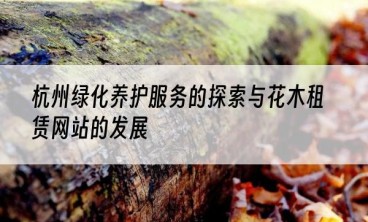 杭州绿化养护服务的探索与花木租赁网站的发展
