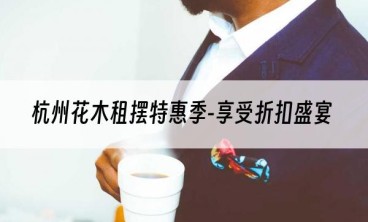 杭州花木租摆特惠季-享受折扣盛宴