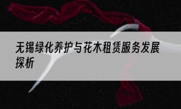 无锡绿化养护与花木租赁服务发展探析