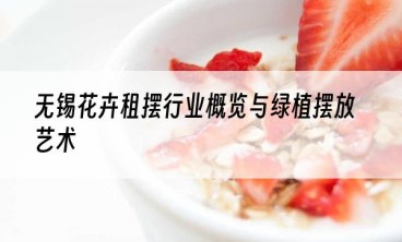 无锡花卉租摆行业概览与绿植摆放艺术
