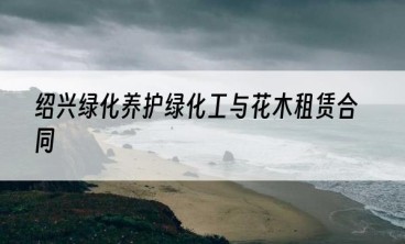 绍兴绿化养护绿化工与花木租赁合同