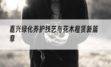 嘉兴绿化养护技艺与花木租赁新篇章