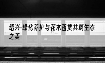 绍兴-绿化养护与花木租赁共筑生态之美