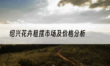绍兴花卉租摆市场及价格分析