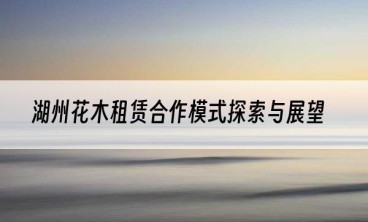 湖州花木租赁合作模式探索与展望