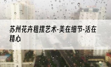 苏州花卉租摆艺术-美在细节-活在精心