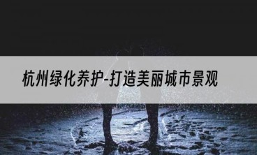 杭州绿化养护-打造美丽城市景观