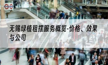 无锡绿植租摆服务概览-价格、效果与公司