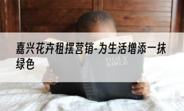 嘉兴花卉租摆营销-为生活增添一抹绿色