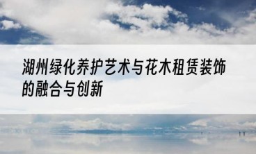 湖州绿化养护艺术与花木租赁装饰的融合与创新
