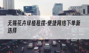 无锡花卉绿植租摆-便捷网络下单新选择